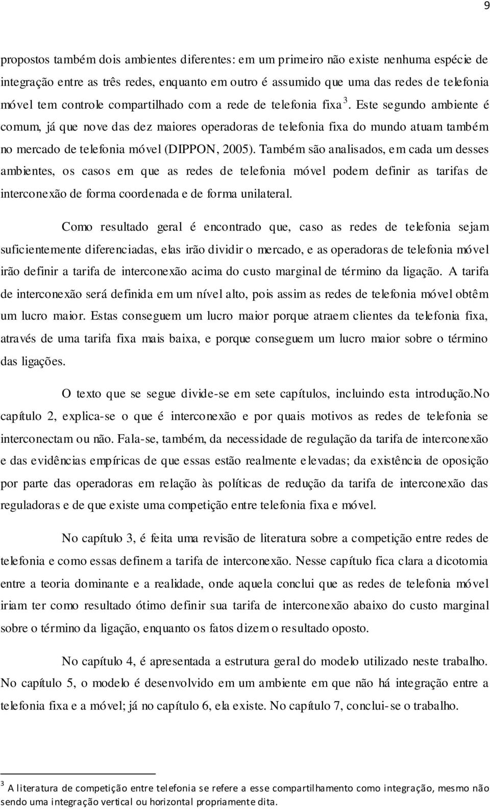 Este segundo ambiente é comum, já que nove das dez maiores operadoras de telefonia fixa do mundo atuam também no mercado de telefonia móvel (DIPPON, 2005).