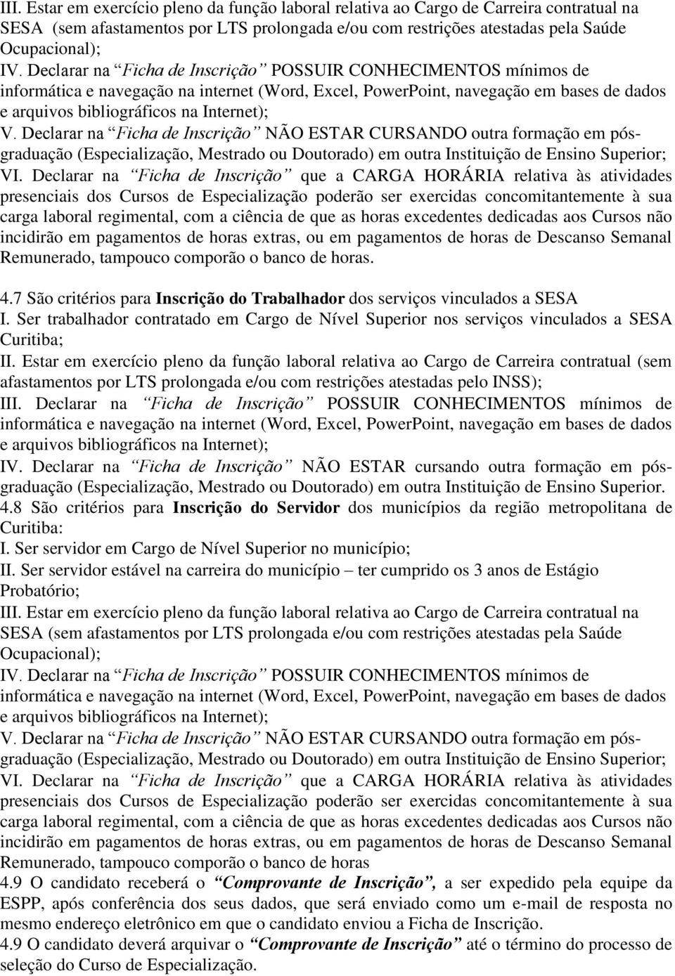 Declarar na Ficha de Inscrição NÃO ESTAR CURSANDO outra formação em pósgraduação (Especialização, Mestrado ou Doutorado) em outra Instituição de Ensino Superior; VI.