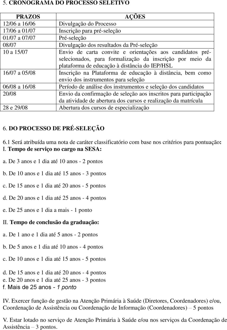 Plataforma de educação à distância, bem como envio dos instrumentos para seleção 06/08 a 16/08 Período de análise dos instrumentos e seleção dos candidatos 20/08 Envio da confirmação de seleção aos