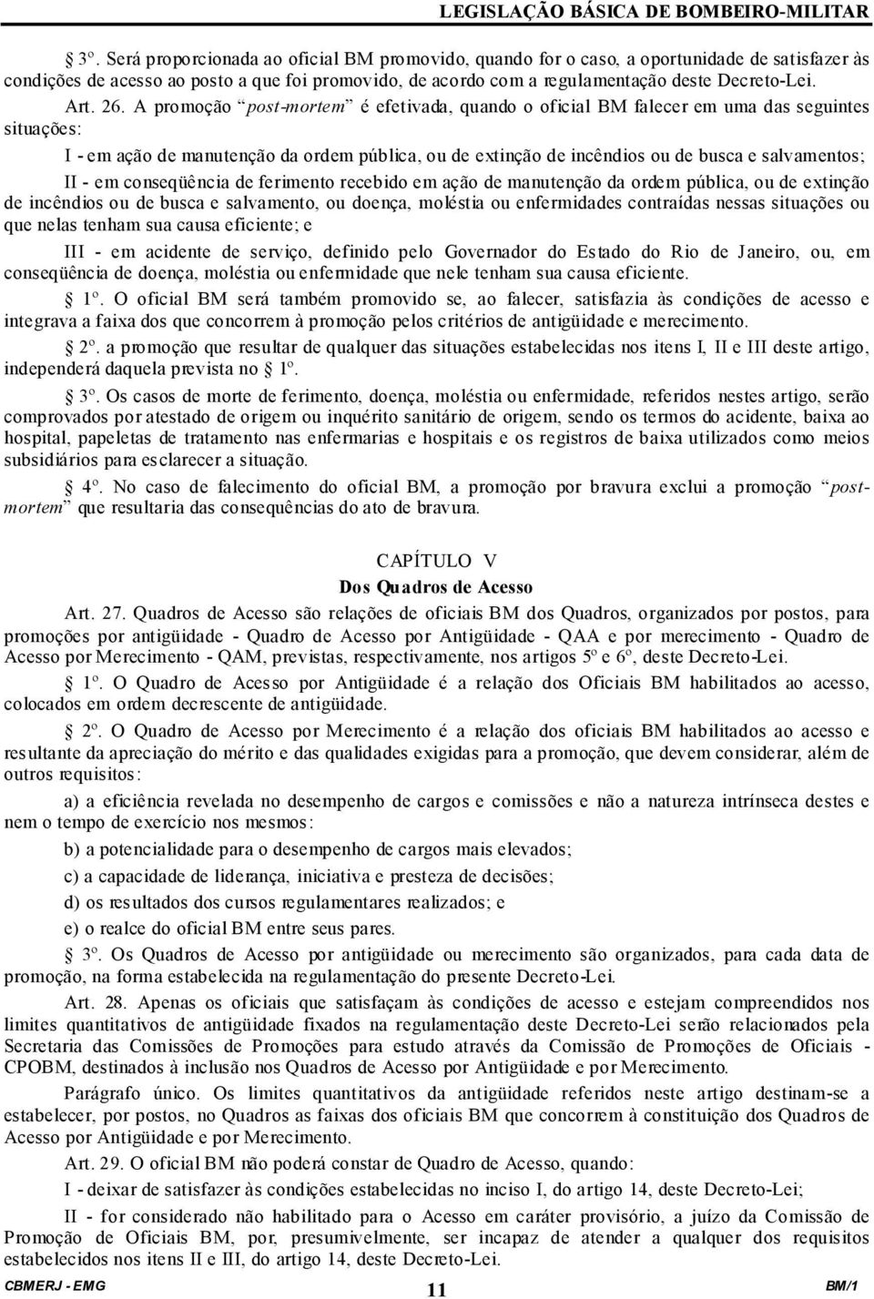 A promoção post-mortem é efetivada, quando o oficial BM falecer em uma das seguintes situações: I - em ação de manutenção da ordem pública, ou de extinção de incêndios ou de busca e salvamentos; II -