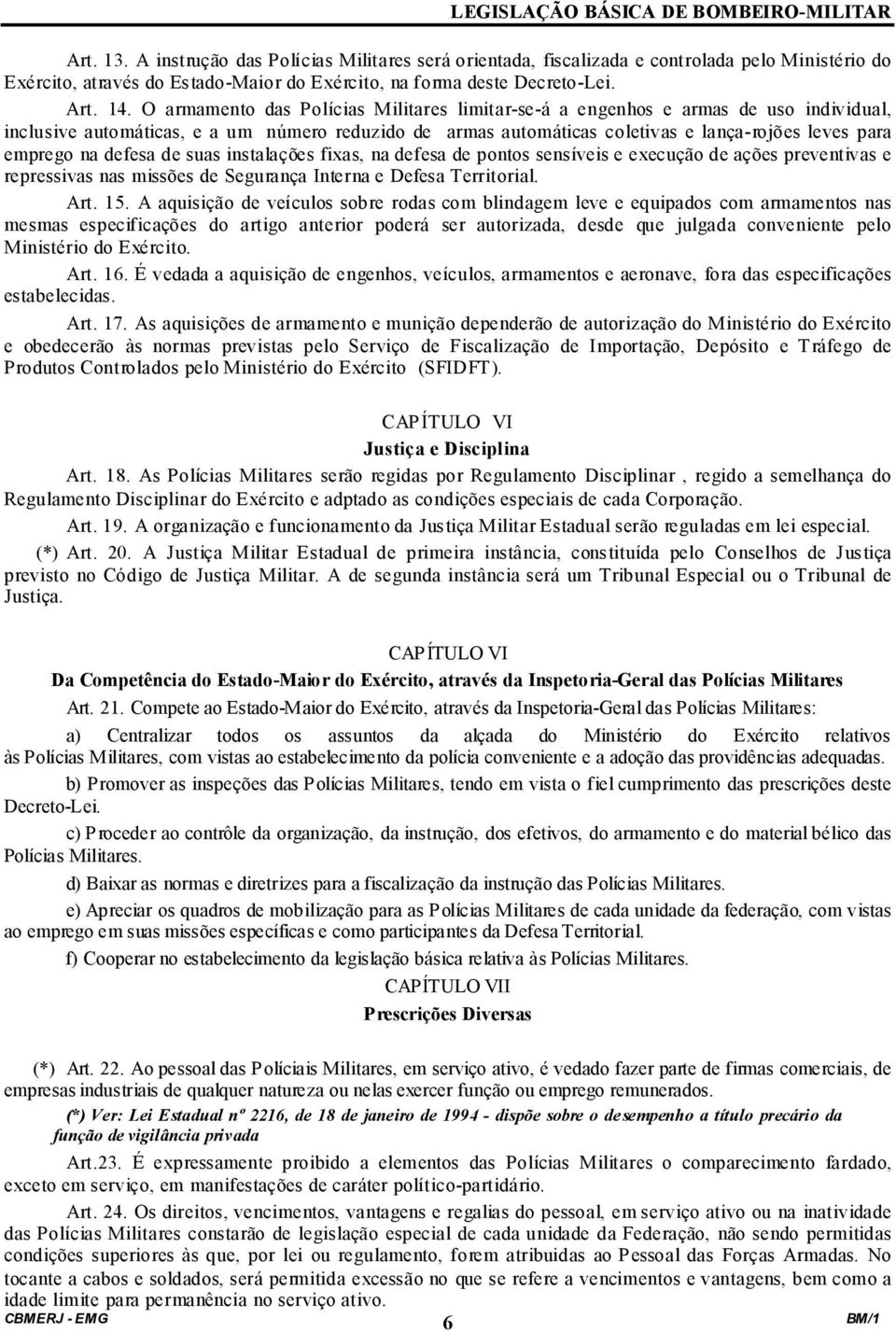 defesa de suas instalações fixas, na defesa de pontos sensíveis e execução de ações preventivas e repressivas nas missões de Segurança Interna e Defesa Territorial. Art. 15.