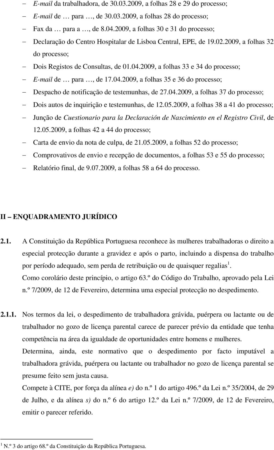 2009, a folhas 33 e 34 do processo; E-mail de para, de 17.04.2009, a folhas 35 e 36 do processo; Despacho de notificação de testemunhas, de 27.04.2009, a folhas 37 do processo; Dois autos de inquirição e testemunhas, de 12.