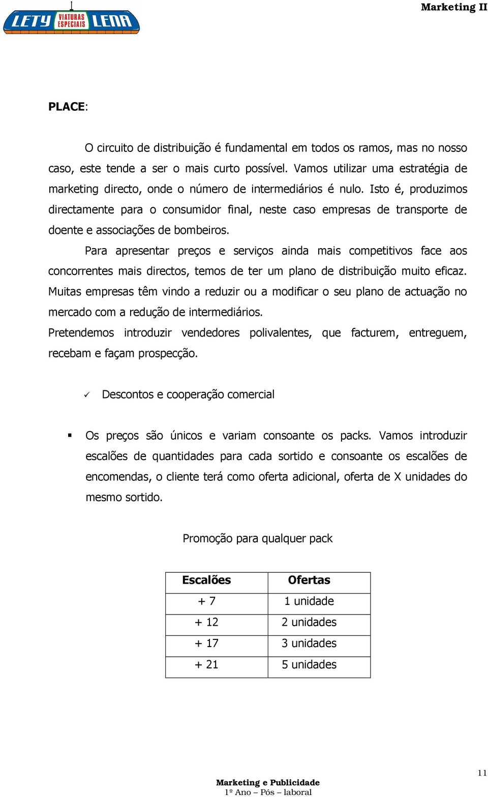 Isto é, produzimos directamente para o consumidor final, neste caso empresas de transporte de doente e associações de bombeiros.