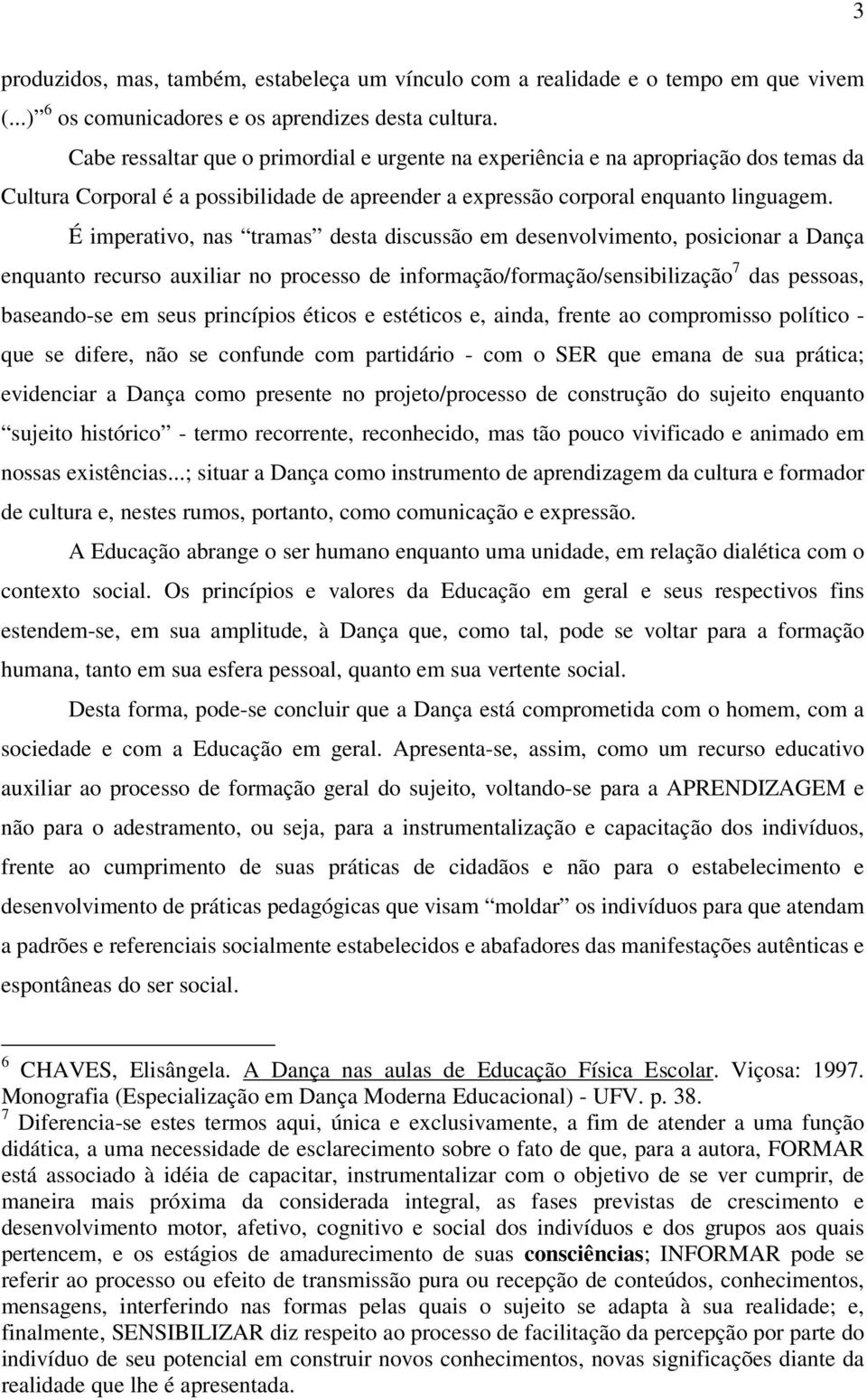 É imperativo, nas tramas desta discussão em desenvolvimento, posicionar a Dança enquanto recurso auxiliar no processo de informação/formação/sensibilização 7 das pessoas, baseando-se em seus