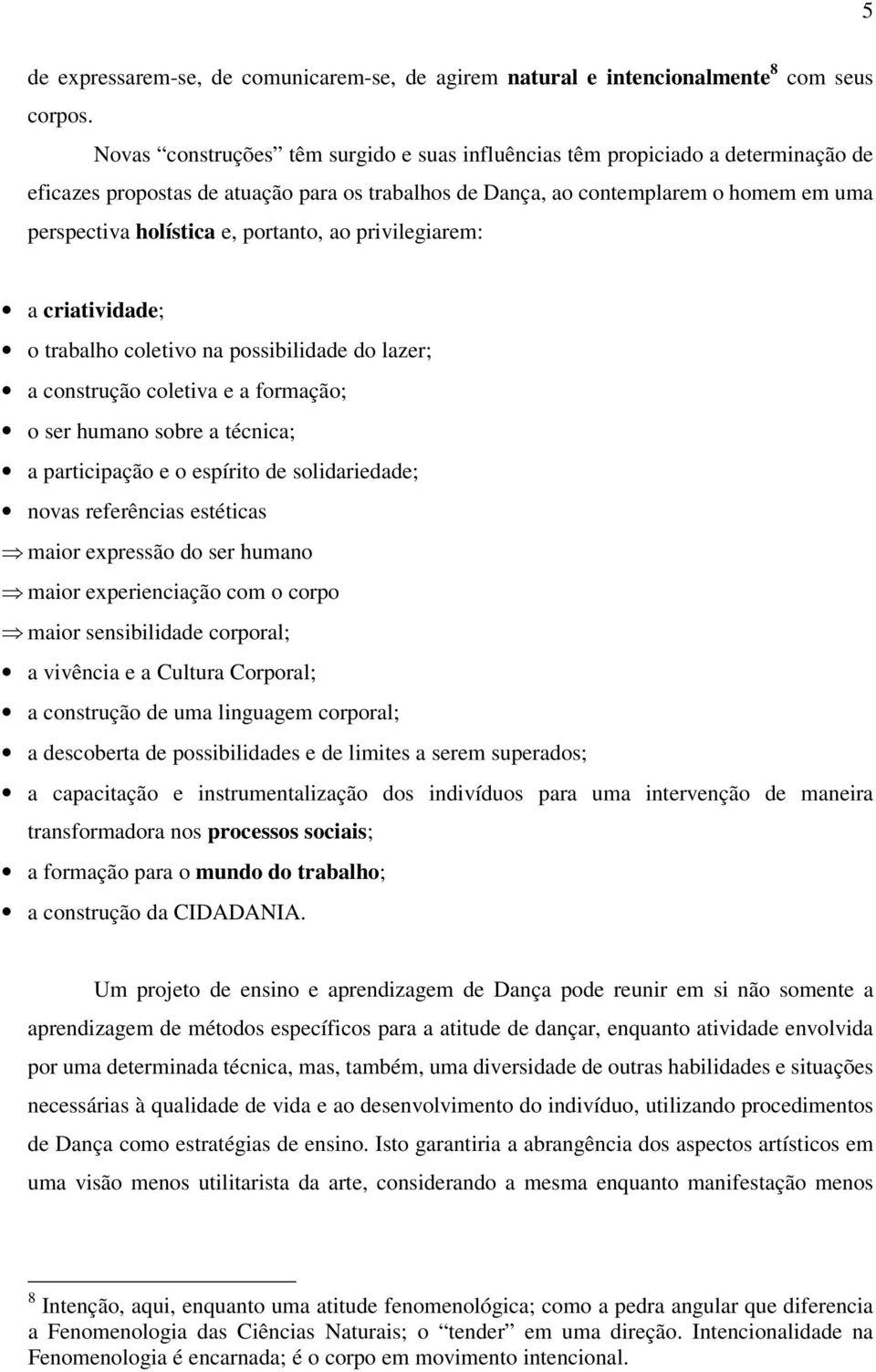 portanto, ao privilegiarem: a criatividade; o trabalho coletivo na possibilidade do lazer; a construção coletiva e a formação; o ser humano sobre a técnica; a participação e o espírito de