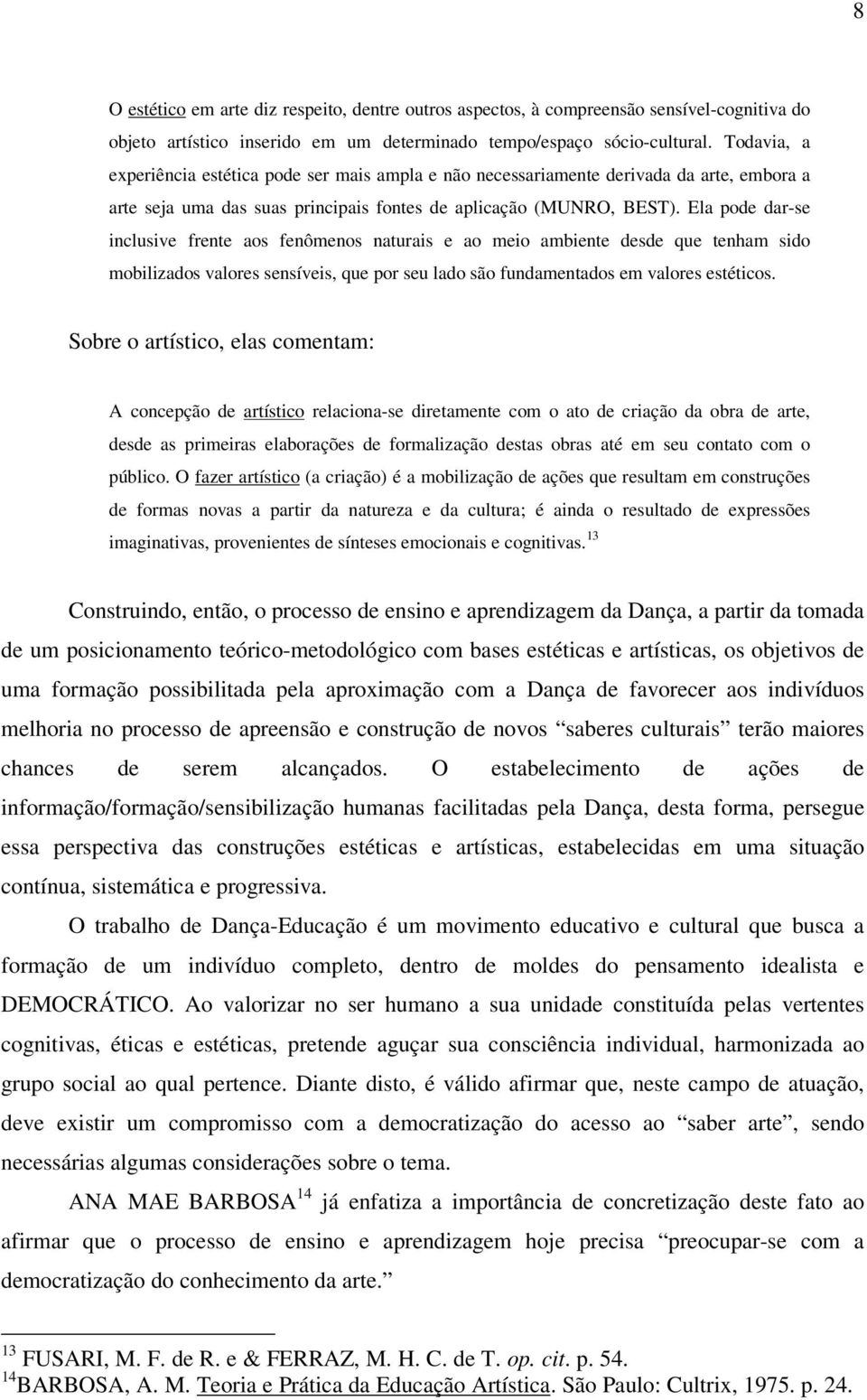 Ela pode dar-se inclusive frente aos fenômenos naturais e ao meio ambiente desde que tenham sido mobilizados valores sensíveis, que por seu lado são fundamentados em valores estéticos.