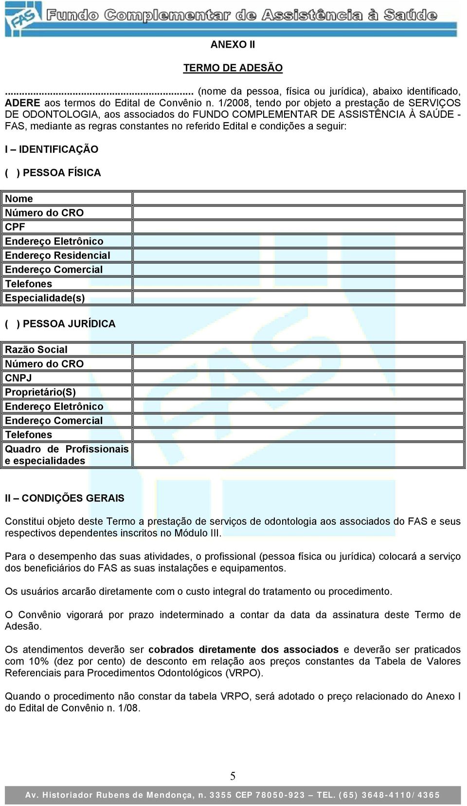 seguir: I IDENTIFICAÇÃO ( ) PESSOA FÍSICA Nome Número do CRO CPF Endereço Eletrônico Endereço Residencial Endereço Comercial Telefones Especialidade(s) ( ) PESSOA JURÍDICA Razão Social Número do CRO