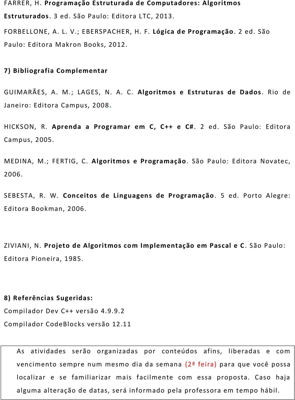 Aprenda a Programar em C, C++ e C#. 2 ed. São Paulo: Editora Campus, 2005. MEDINA, M.; FERTIG, C. Algoritmos e Programação. São Paulo: Editora Novatec, 2006. SEBESTA, R. W.