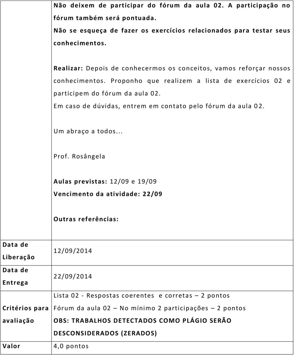 Em caso de dúvidas, entrem em contato pelo fórum da aula 0 2. Um abraço a todos... Prof.