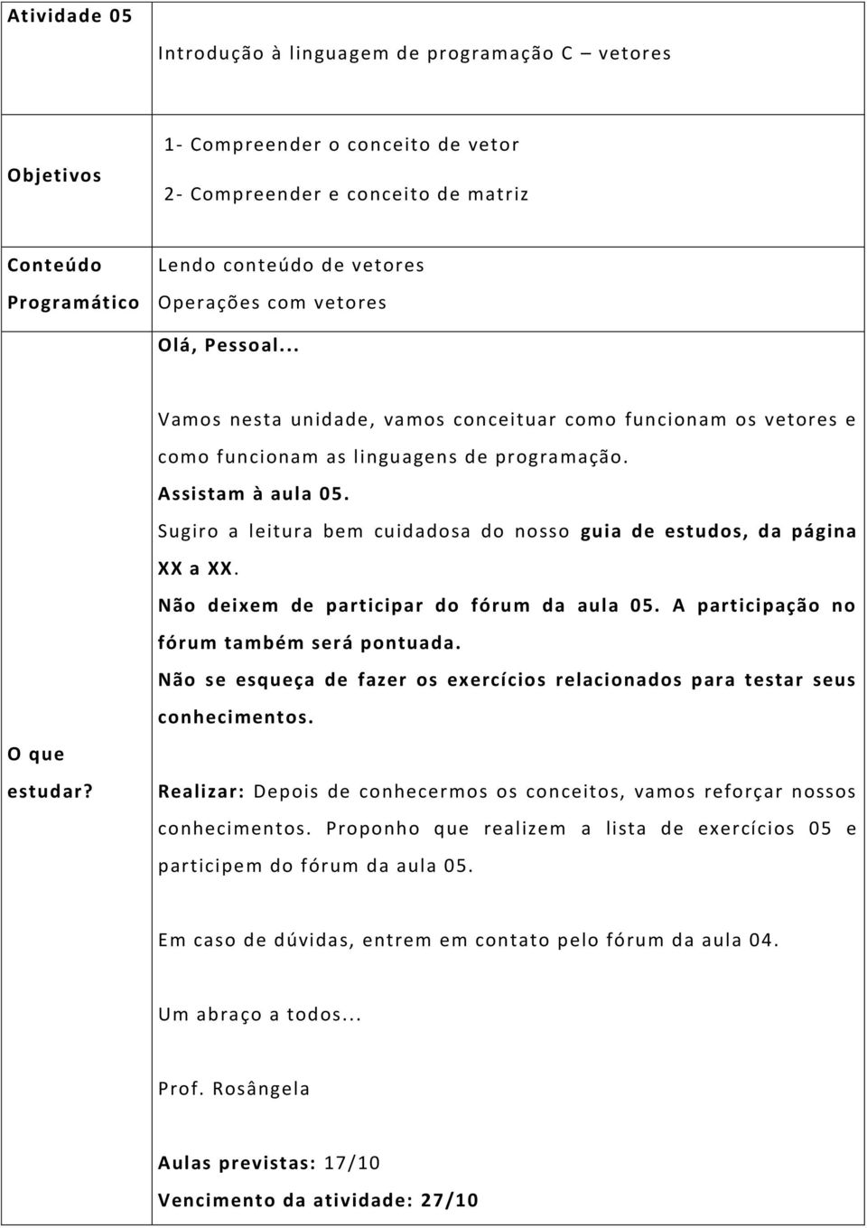 Sugiro a leitura bem cuidadosa do nosso guia de estudos, da página XX a XX. Não deixem de participar do fórum da aula 05. A participação no fórum também será pontuada.