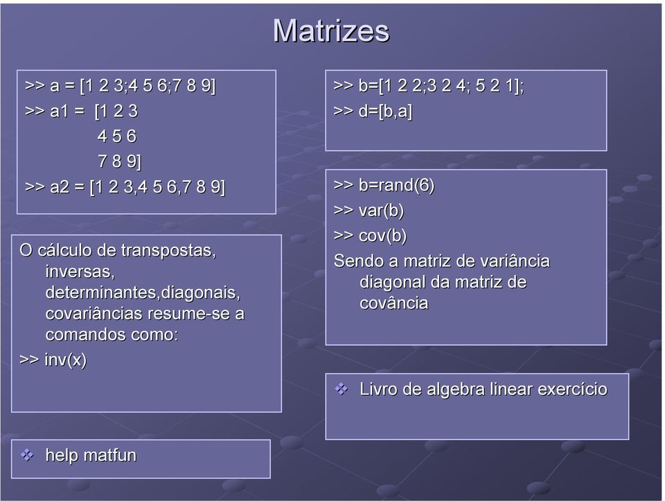 como: >> inv(x) >> b=[1 2 2;3 2 4; 5 2 1]; >> d=[b,a] >> b=rand rand(6) >> var(b) >> cov(b) Sendo