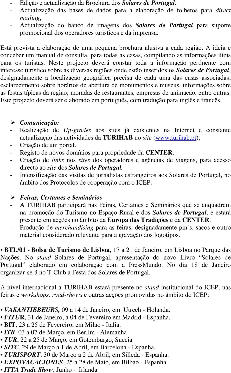 imprensa. Está prevista a elaboração de uma pequena brochura alusiva a cada região. A ideia é conceber um manual de consulta, para todas as casas, compilando as informações úteis para os turistas.