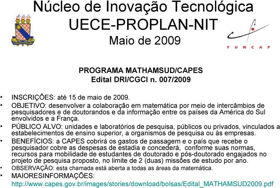 PÚBLICO ALVO: unidades e laboratórios de pesquisa, públicos ou privados, vinculados a estabelecimentos de ensino superior, a organismos de pesquisa ou às empresas.