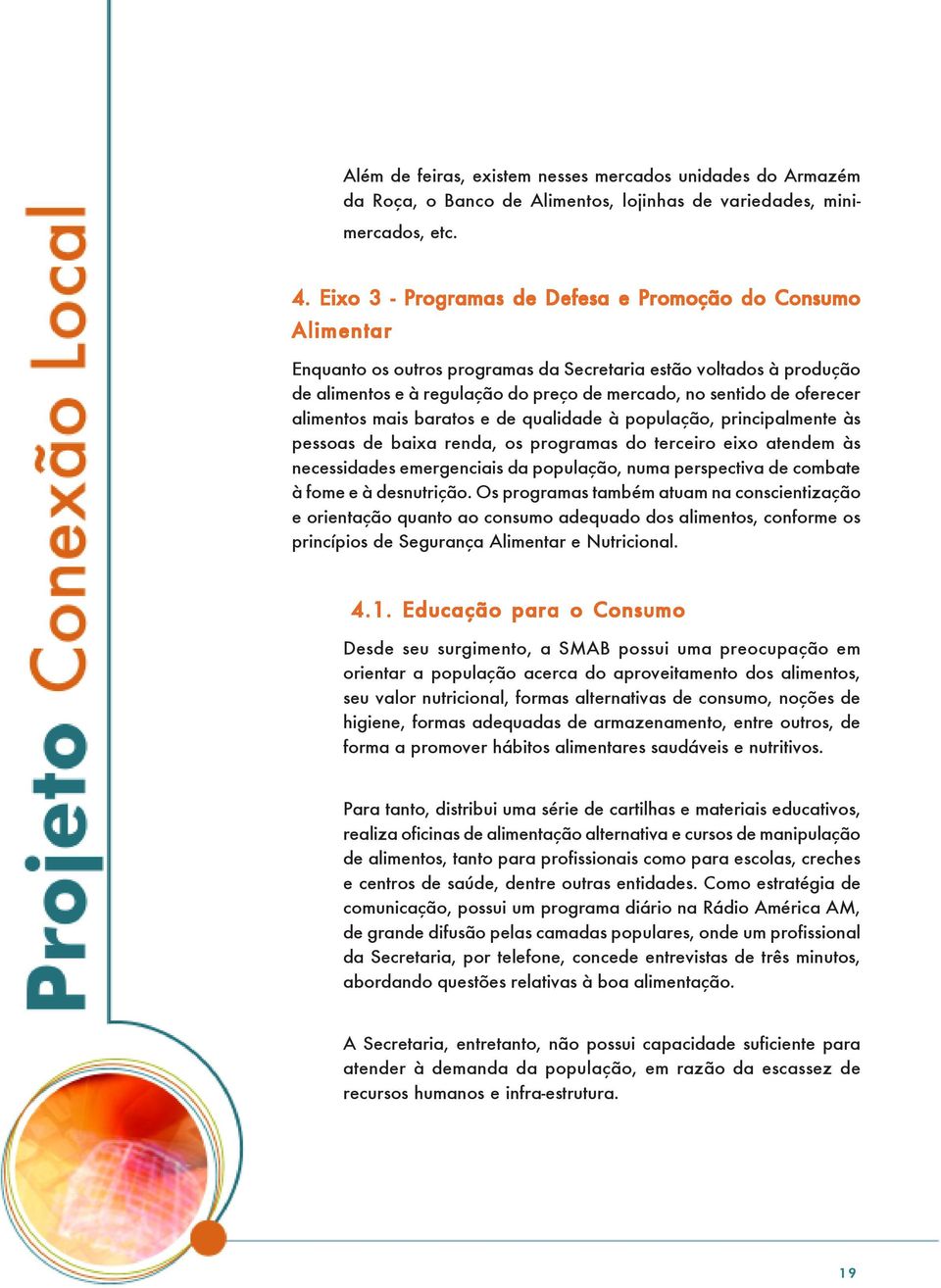 oferecer alimentos mais baratos e de qualidade à população, principalmente às pessoas de baixa renda, os programas do terceiro eixo atendem às necessidades emergenciais da população, numa perspectiva