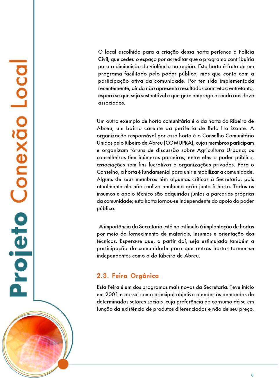 Por ter sido implementada recentemente, ainda não apresenta resultados concretos; entretanto, espera-se que seja sustentável e que gere emprego e renda aos doze associados.