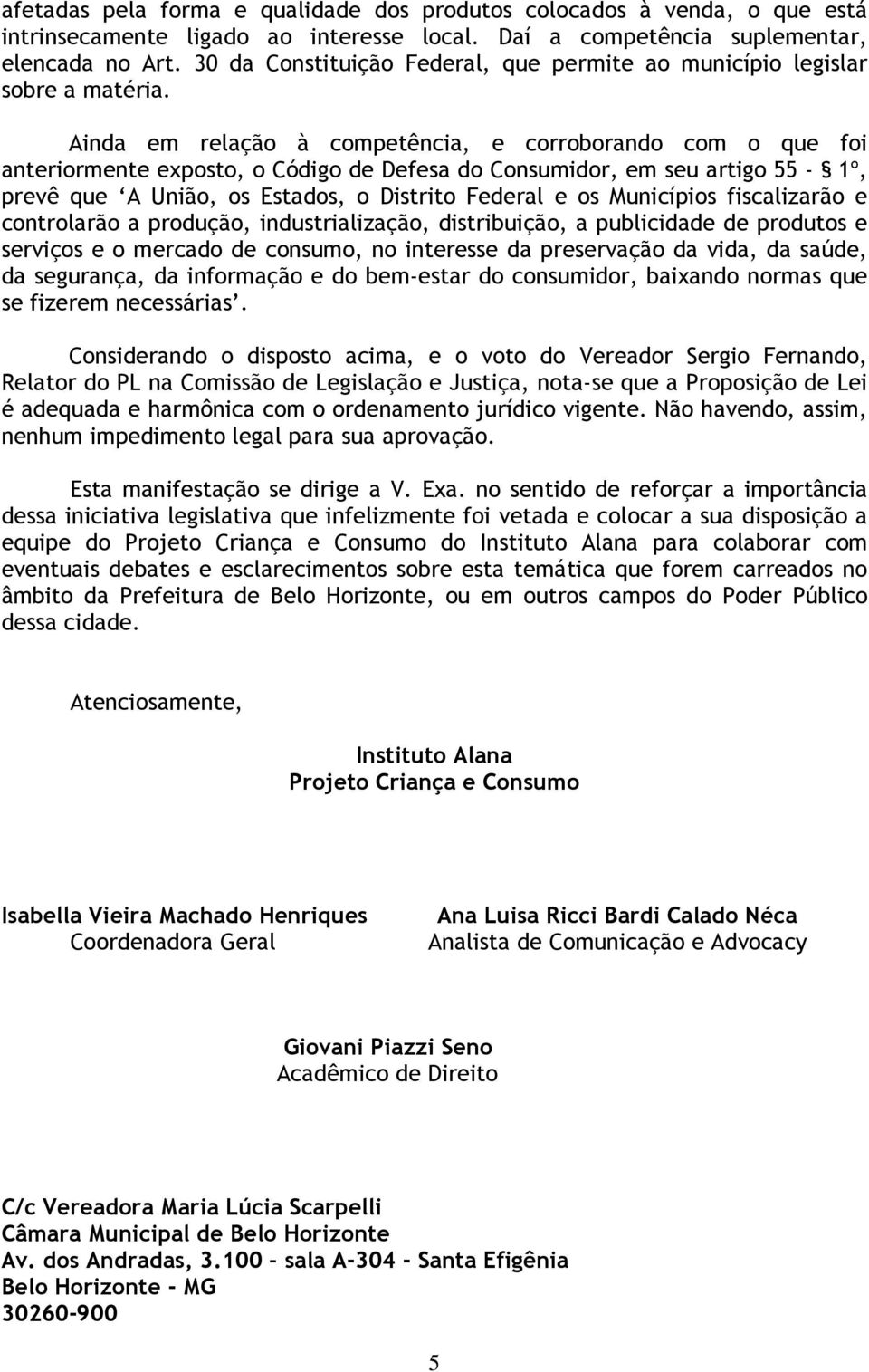 Ainda em relação à competência, e corroborando com o que foi anteriormente exposto, o Código de Defesa do Consumidor, em seu artigo 55-1º, prevê que A União, os Estados, o Distrito Federal e os