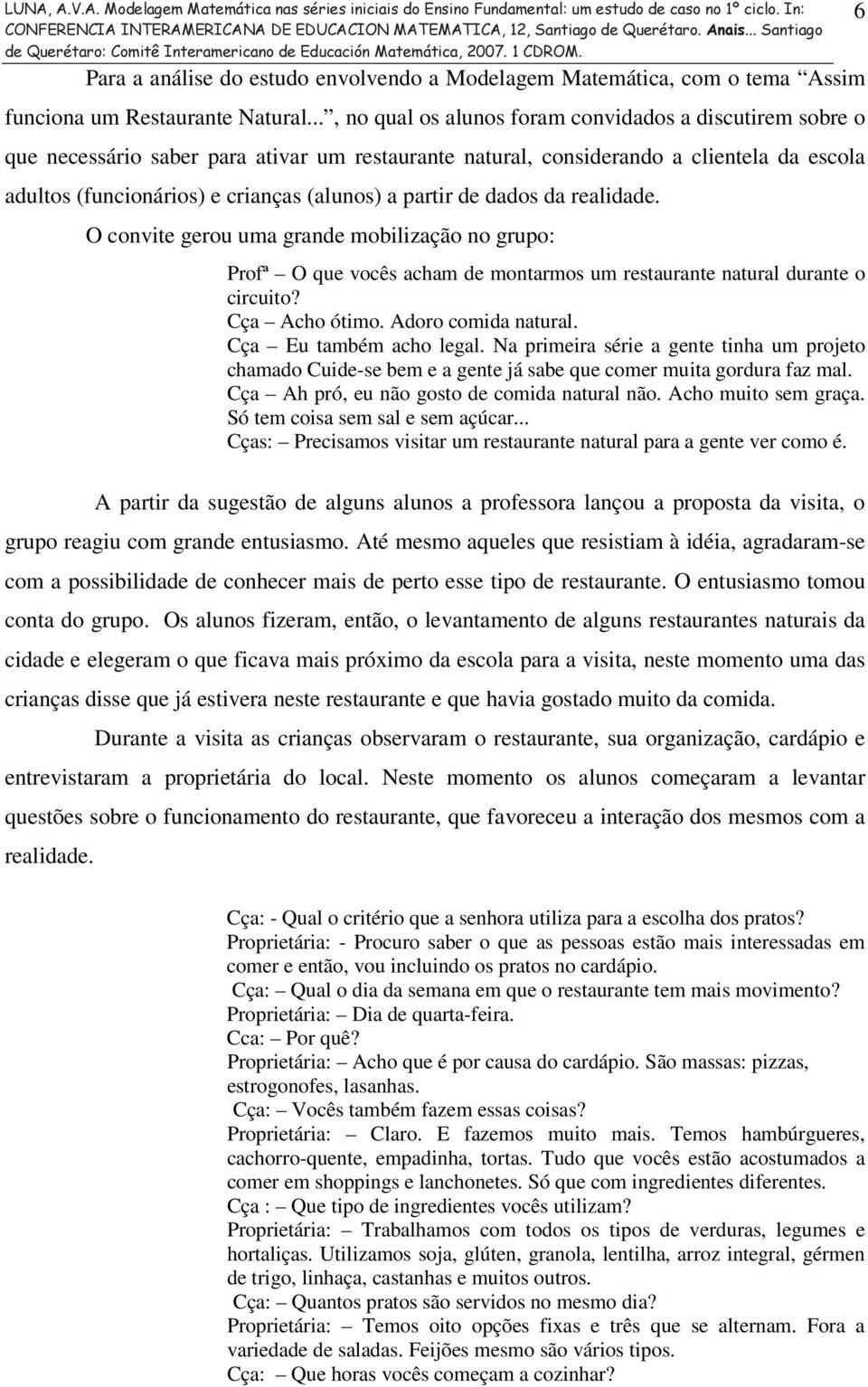 partir de dados da realidade. O convite gerou uma grande mobilização no grupo: Profª O que vocês acham de montarmos um restaurante natural durante o circuito? Cça Acho ótimo. Adoro comida natural.