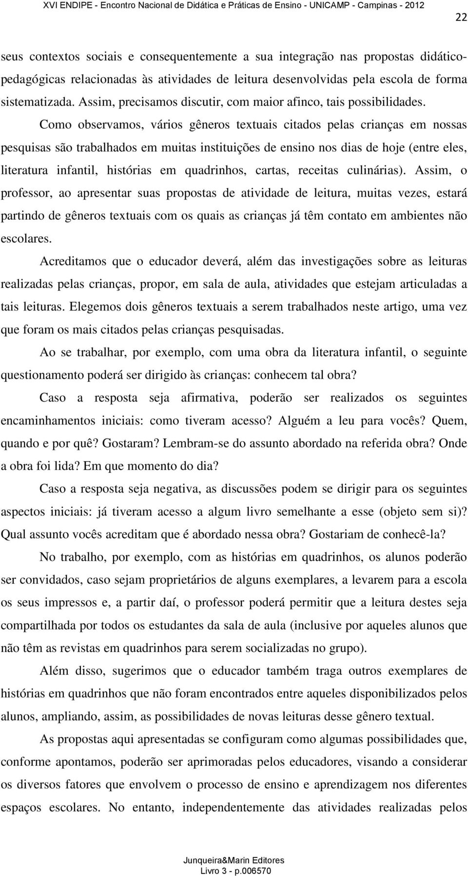 Como observamos, vários gêneros textuais citados pelas crianças em nossas pesquisas são trabalhados em muitas instituições de ensino nos dias de hoje (entre eles, literatura infantil, histórias em