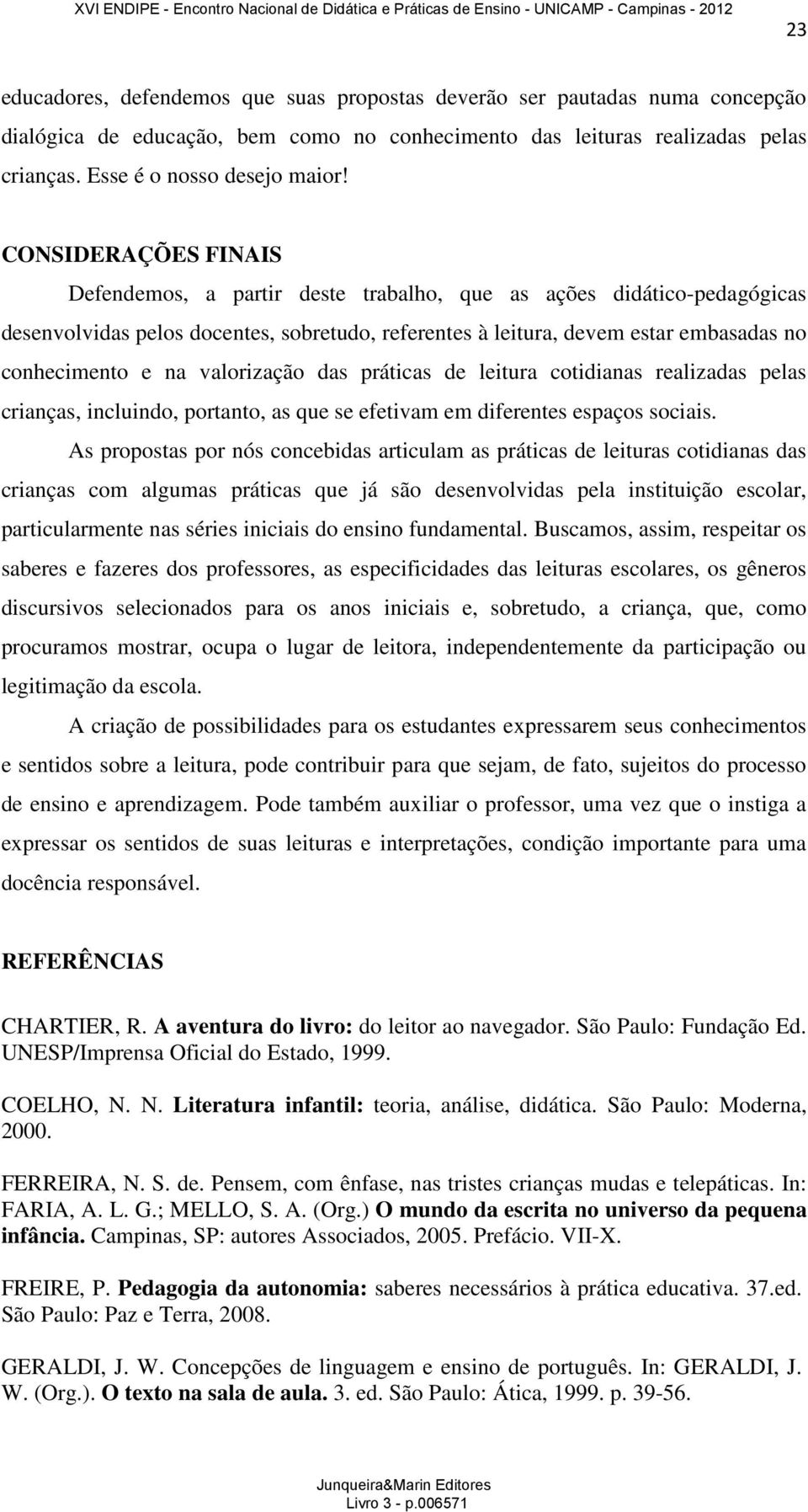 valorização das práticas de leitura cotidianas realizadas pelas crianças, incluindo, portanto, as que se efetivam em diferentes espaços sociais.