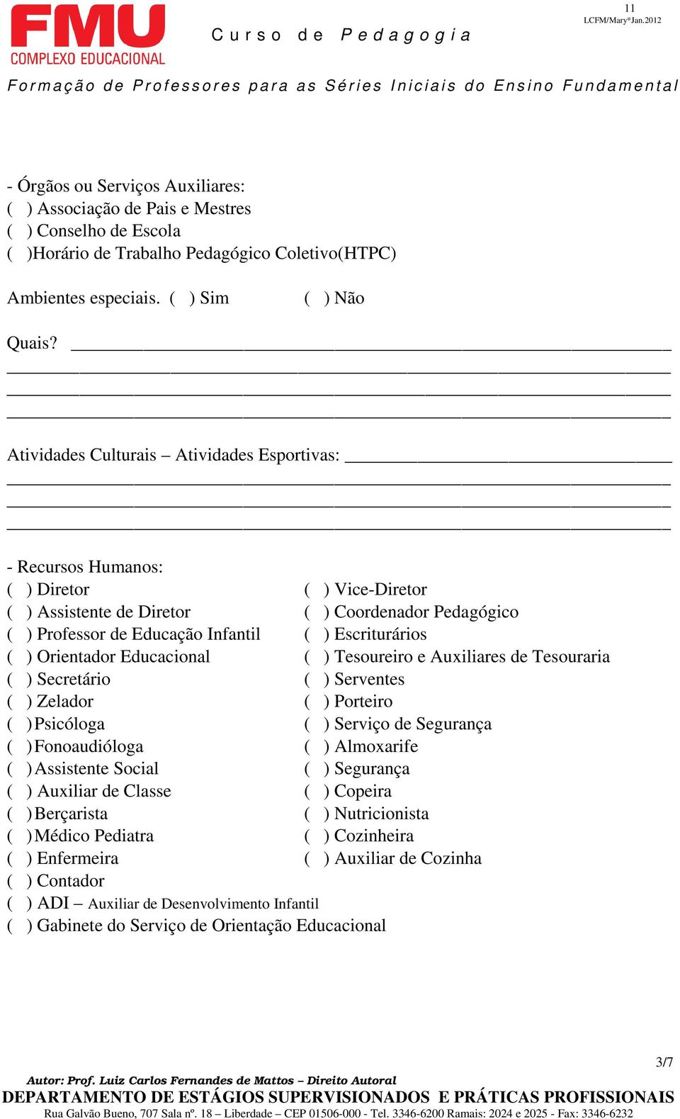 ( ) Orientador Educacional ( ) Tesoureiro e Auxiliares de Tesouraria ( ) Secretário ( ) Serventes ( ) Zelador ( ) Porteiro ( ) Psicóloga ( ) Serviço de Segurança ( ) Fonoaudióloga ( ) Almoxarife ( )