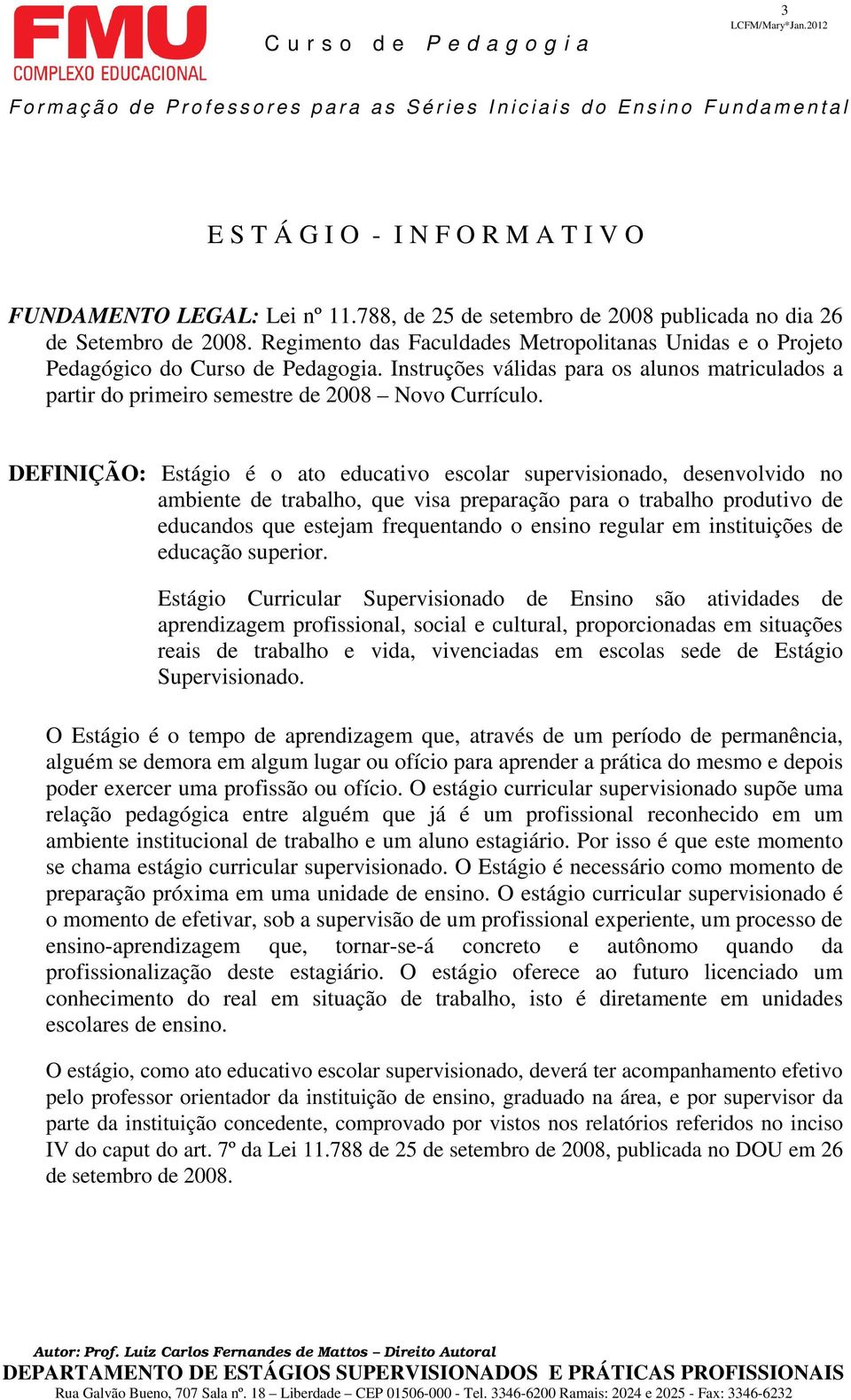 DEFINIÇÃO: Estágio é o ato educativo escolar supervisionado, desenvolvido no ambiente de trabalho, que visa preparação para o trabalho produtivo de educandos que estejam frequentando o ensino regular