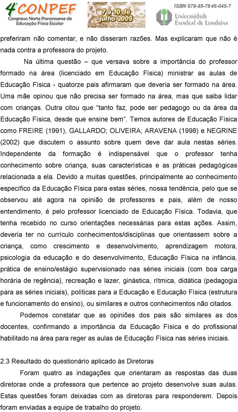 na área. Uma mãe opinou que não precisa ser formado na área, mas que saiba lidar com crianças. Outra citou que tanto faz, pode ser pedagogo ou da área da Educação Física, desde que ensine bem.