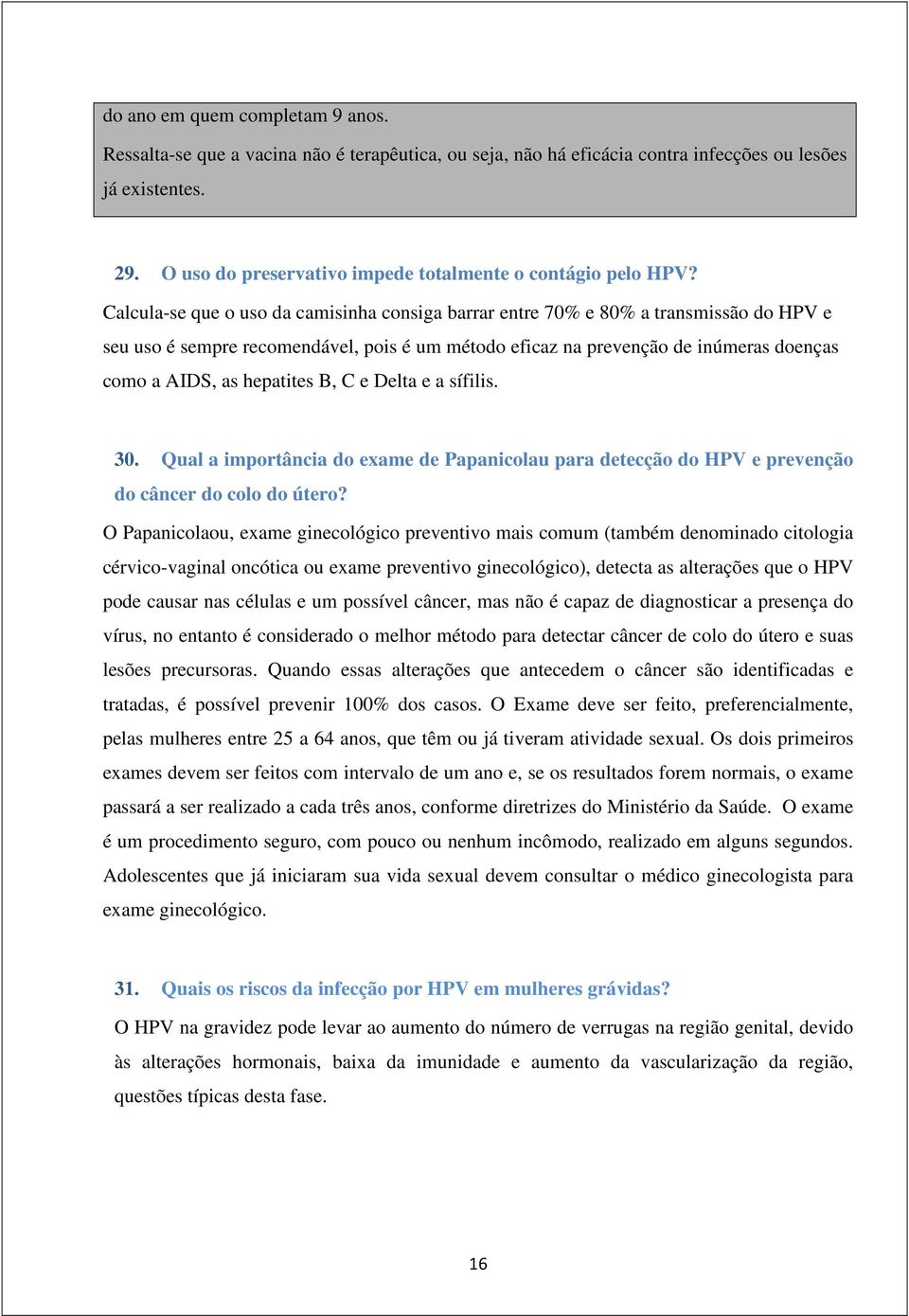 Calcula-se que o uso da camisinha consiga barrar entre 70% e 80% a transmissão do HPV e seu uso é sempre recomendável, pois é um método eficaz na prevenção de inúmeras doenças como a AIDS, as