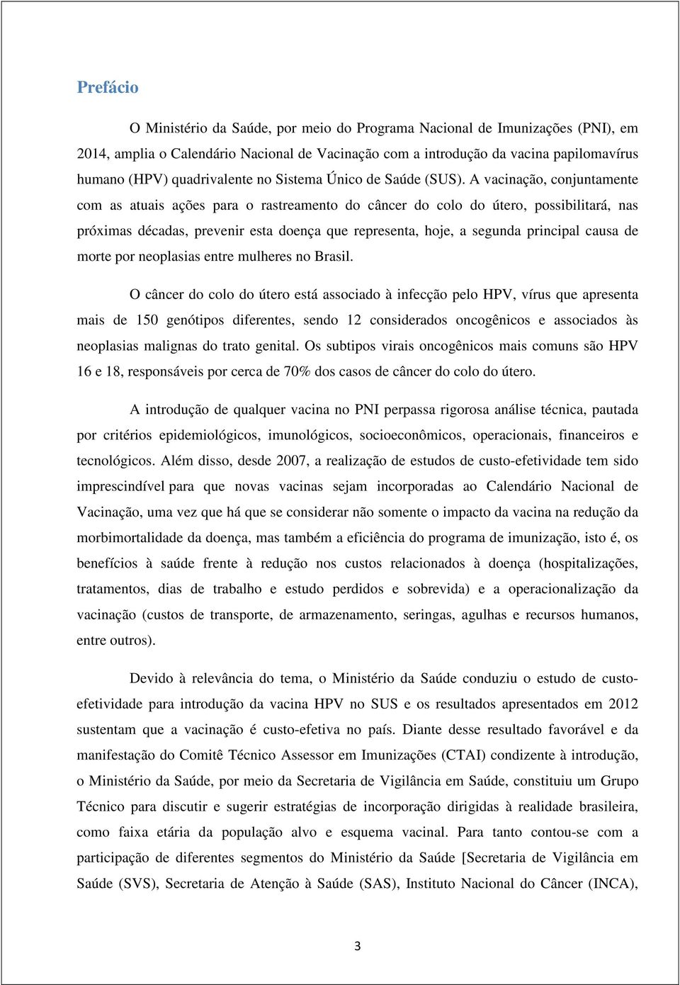 A vacinação, conjuntamente com as atuais ações para o rastreamento do câncer do colo do útero, possibilitará, nas próximas décadas, prevenir esta doença que representa, hoje, a segunda principal