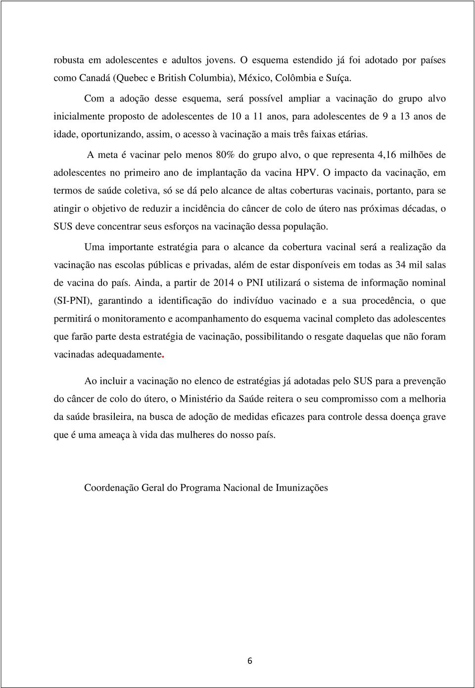 acesso à vacinação a mais três faixas etárias. A meta é vacinar pelo menos 80% do grupo alvo, o que representa 4,16 milhões de adolescentes no primeiro ano de implantação da vacina HPV.