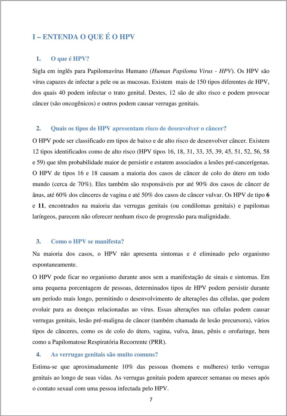 Destes, 12 são de alto risco e podem provocar câncer (são oncogênicos) e outros podem causar verrugas genitais. 2. Quais os tipos de HPV apresentam risco de desenvolver o câncer?