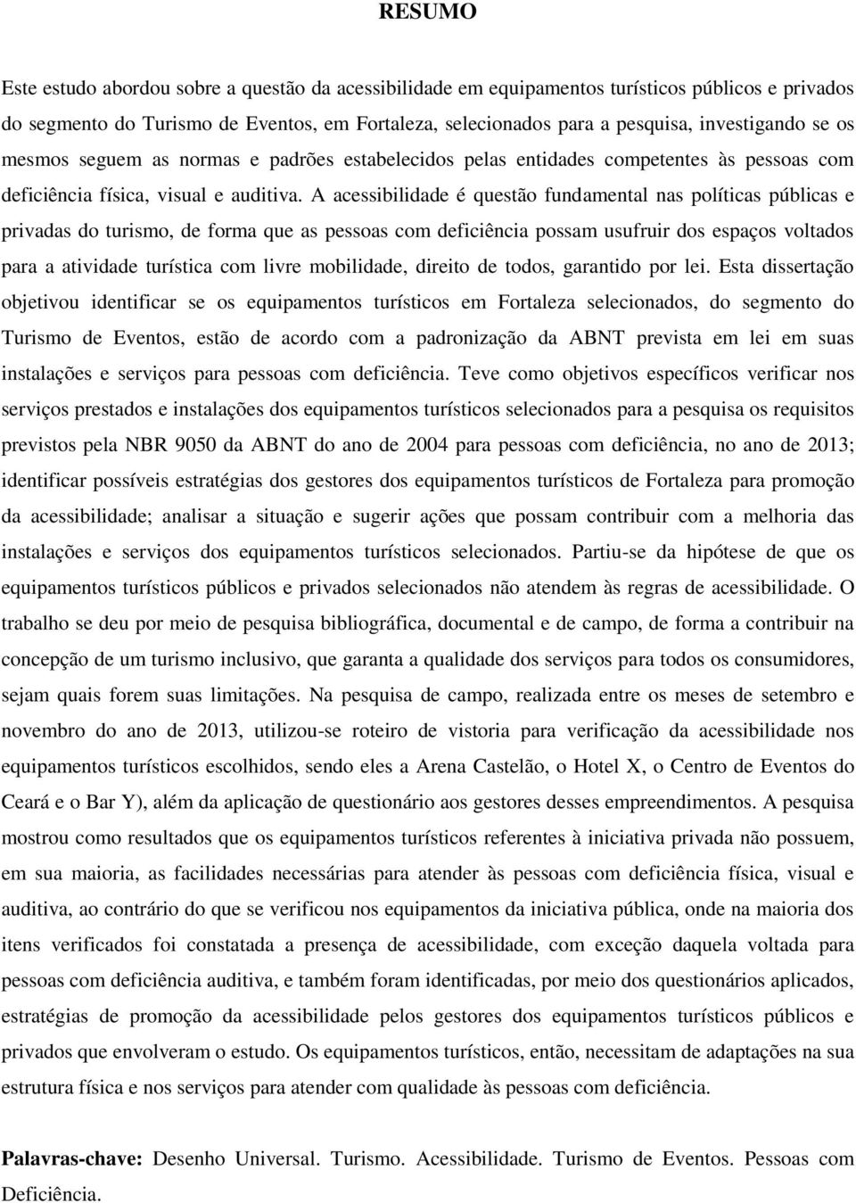 A acessibilidade é questão fundamental nas políticas públicas e privadas do turismo, de forma que as pessoas com deficiência possam usufruir dos espaços voltados para a atividade turística com livre