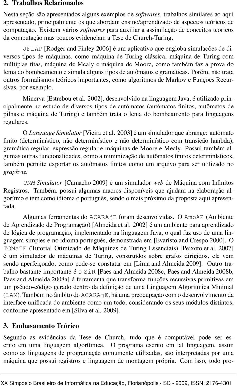 JFLAP [Rodger and Finley 2006] é um aplicativo que engloba simulações de diversos tipos de máquinas, como máquina de Turing clássica, máquina de Turing com múltiplas fitas, máquina de Mealy e máquina