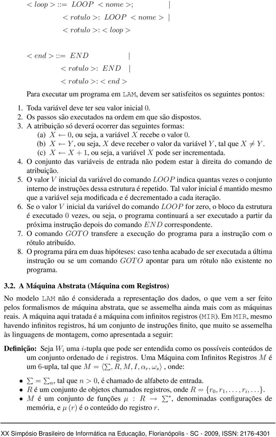 A atribuição só deverá ocorrer das seguintes formas: (a) X 0, ou seja, a variável X recebe o valor 0. (b) X Y, ou seja, X deve receber o valor da variável Y, tal que X Y.