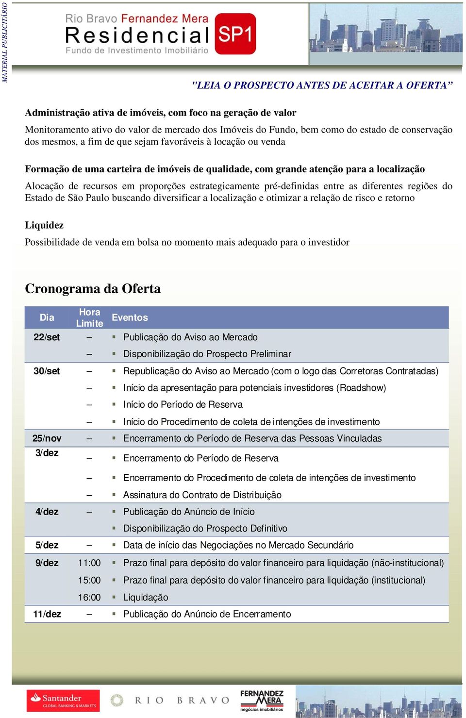 regiões do Estado de São Paulo buscando diversificar a localização e otimizar a relação de risco e retorno Liquidez Possibilidade de venda em bolsa no momento mais adequado para o investidor