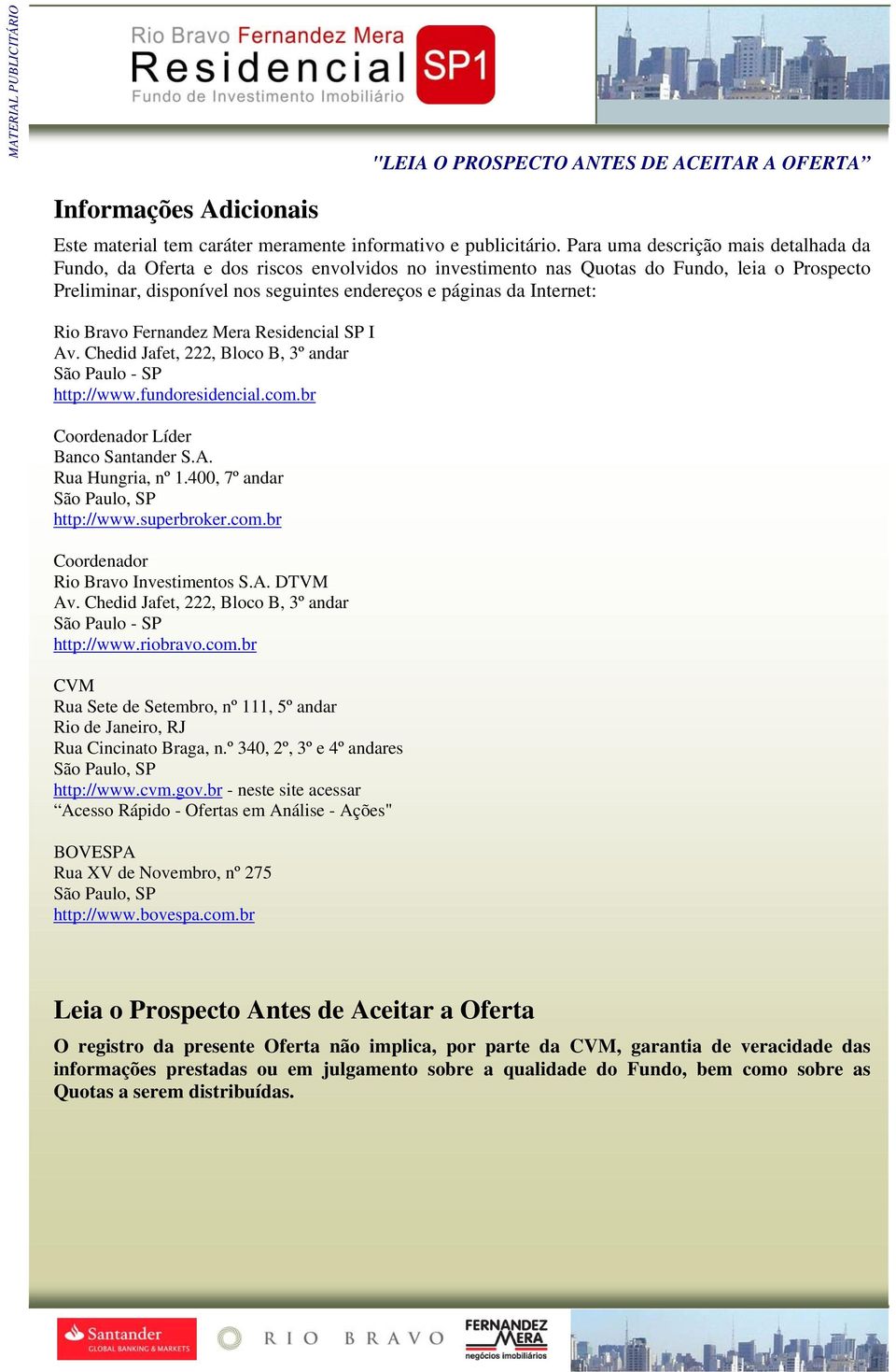 Internet: Rio Bravo Fernandez Mera Residencial SP I Av. Chedid Jafet, 222, Bloco B, 3º andar São Paulo - SP http://www.fundoresidencial.com.br Coordenador Líder Banco Santander S.A. Rua Hungria, nº 1.