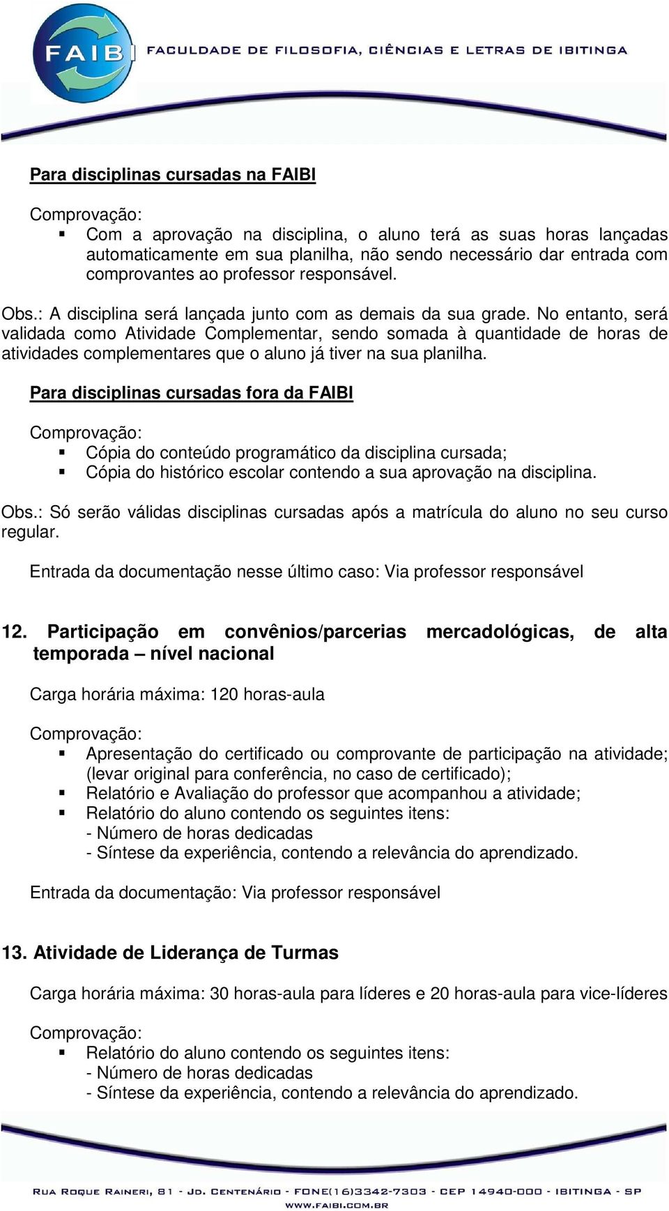 No entanto, será validada como Atividade Complementar, sendo somada à quantidade de horas de atividades complementares que o aluno já tiver na sua planilha.