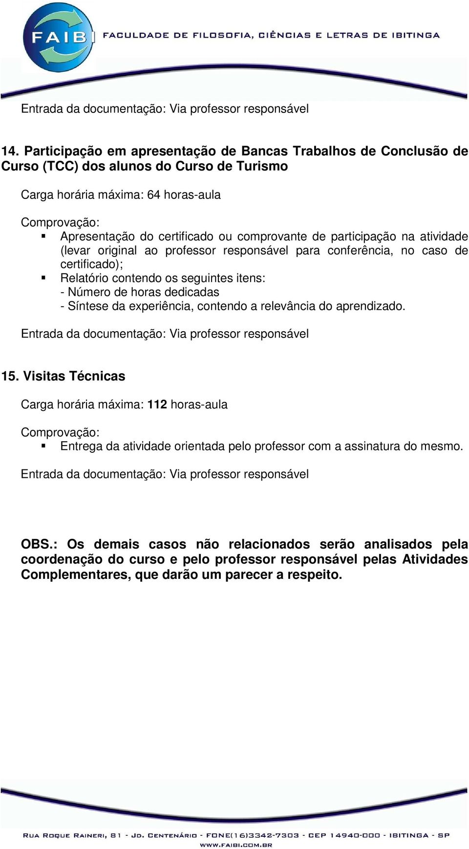 participação na atividade (levar original ao professor responsável para conferência, no caso de certificado); Entrada da documentação: Via professor responsável 15.