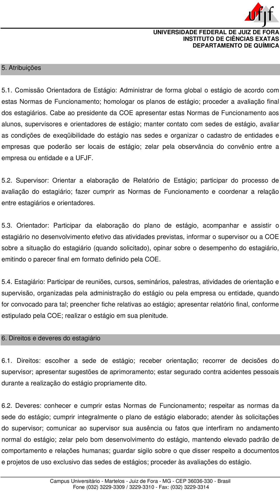 Cabe ao presidente da COE apresentar estas Normas de Funcionamento aos alunos, supervisores e orientadores de estágio; manter contato com sedes de estágio, avaliar as condições de exeqüibilidade do