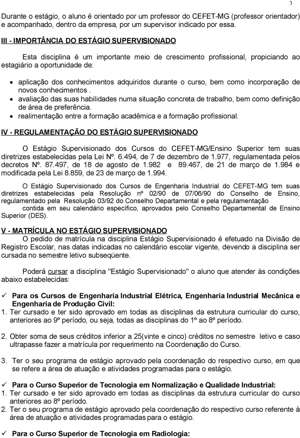 durante o curso, bem como incorporação de novos conhecimentos. avaliação das suas habilidades numa situação concreta de trabalho, bem como definição de área de preferência.