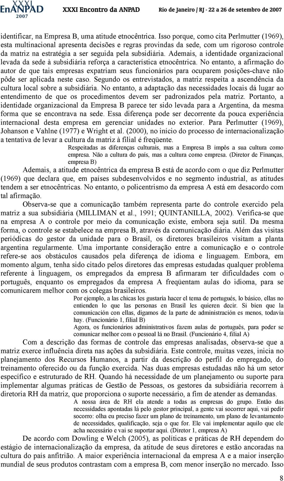 Ademais, a identidade organizacional levada da sede à subsidiária reforça a característica etnocêntrica.