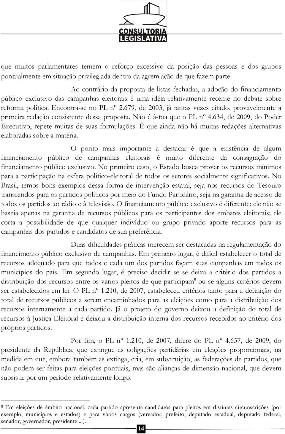 Encontra-se no PL nº 2.679, de 2003, já tantas vezes citado, provavelmente a primeira redação consistente dessa proposta. Não é à-toa que o PL nº 4.