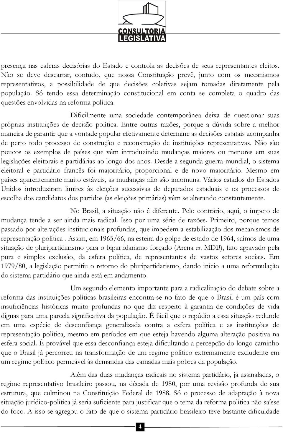 Só tendo essa determinação constitucional em conta se completa o quadro das questões envolvidas na reforma política.