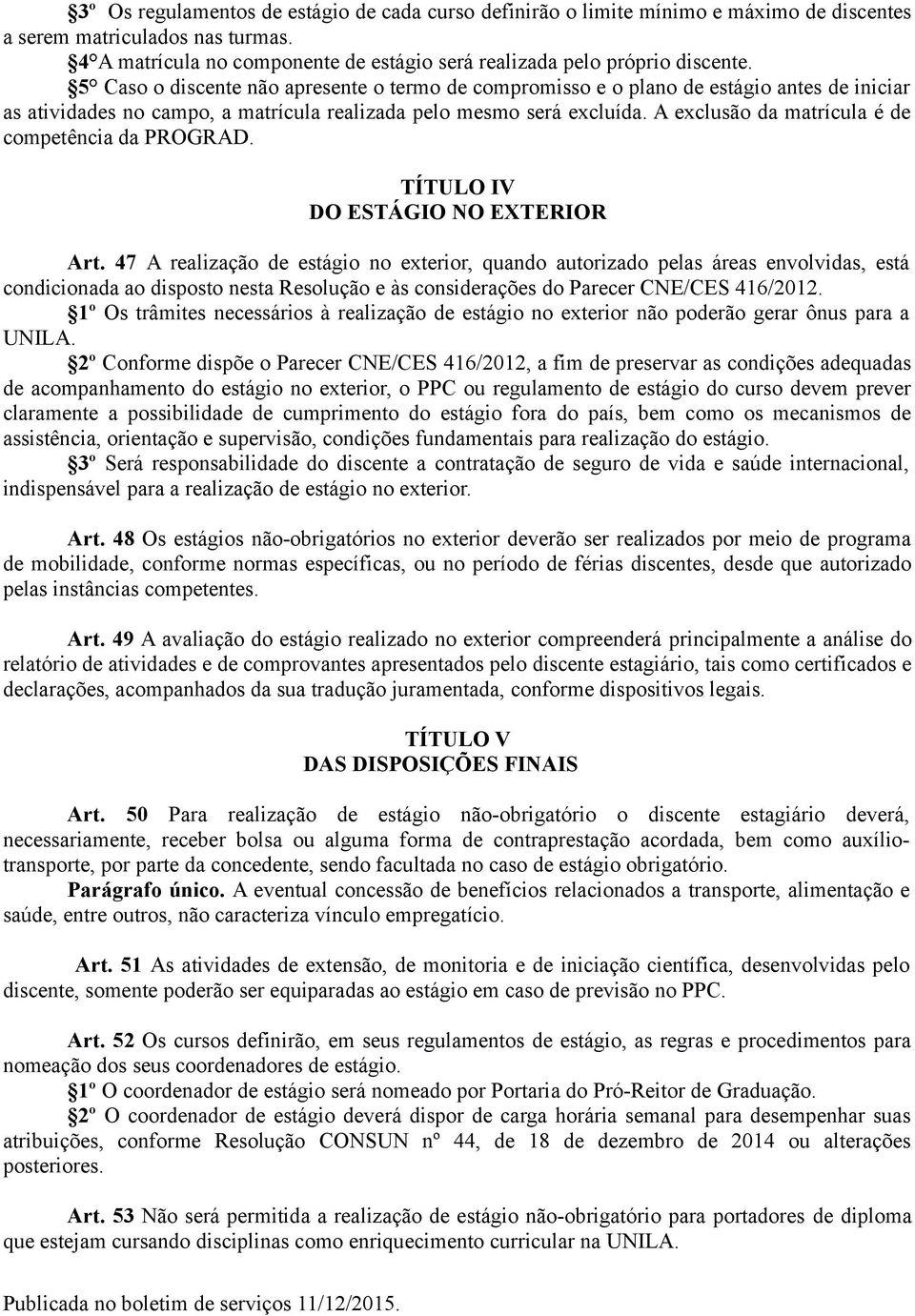 5 Caso o discente não apresente o termo de compromisso e o plano de estágio antes de iniciar as atividades no campo, a matrícula realizada pelo mesmo será excluída.