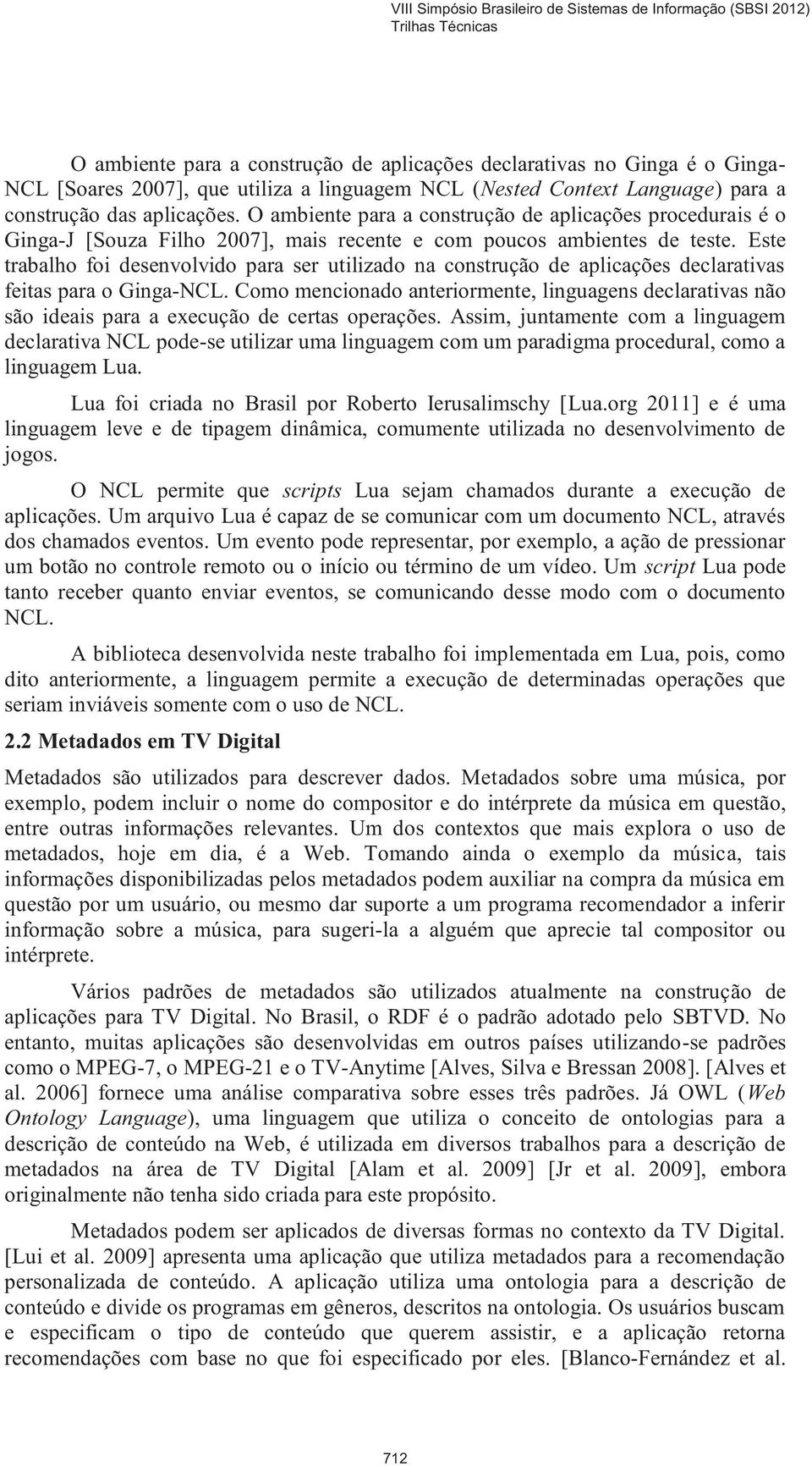 Este trabalho foi desenvolvido para ser utilizado na construção de aplicações declarativas feitas para o Ginga-NCL.