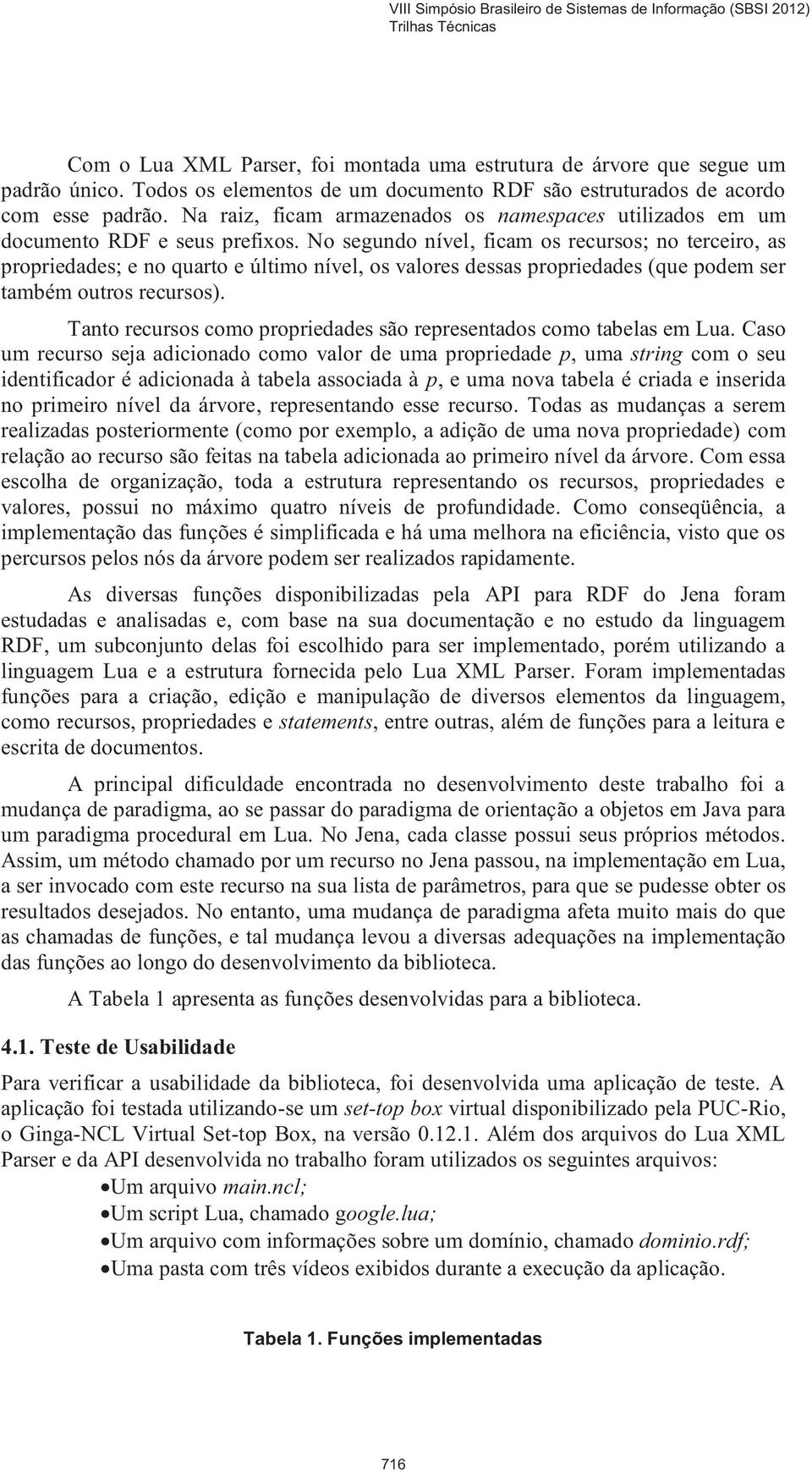 No segundo nível, ficam os recursos; no terceiro, as propriedades; e no quarto e último nível, os valores dessas propriedades (que podem ser também outros recursos).