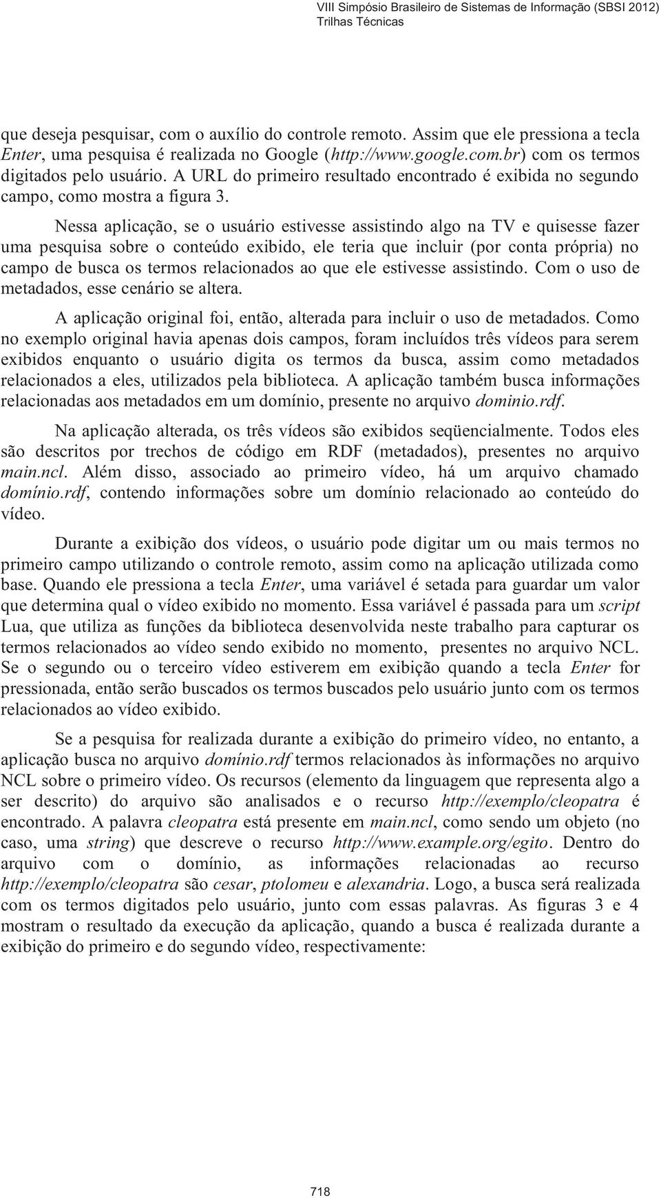 Nessa aplicação, se o usuário estivesse assistindo algo na TV e quisesse fazer uma pesquisa sobre o conteúdo exibido, ele teria que incluir (por conta própria) no campo de busca os termos