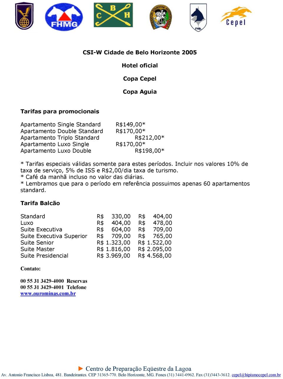 Incluir nos valores 10% de taxa de serviço, 5% de ISS e R$2,00/dia taxa de turismo. * Café da manhã incluso no valor das diárias.