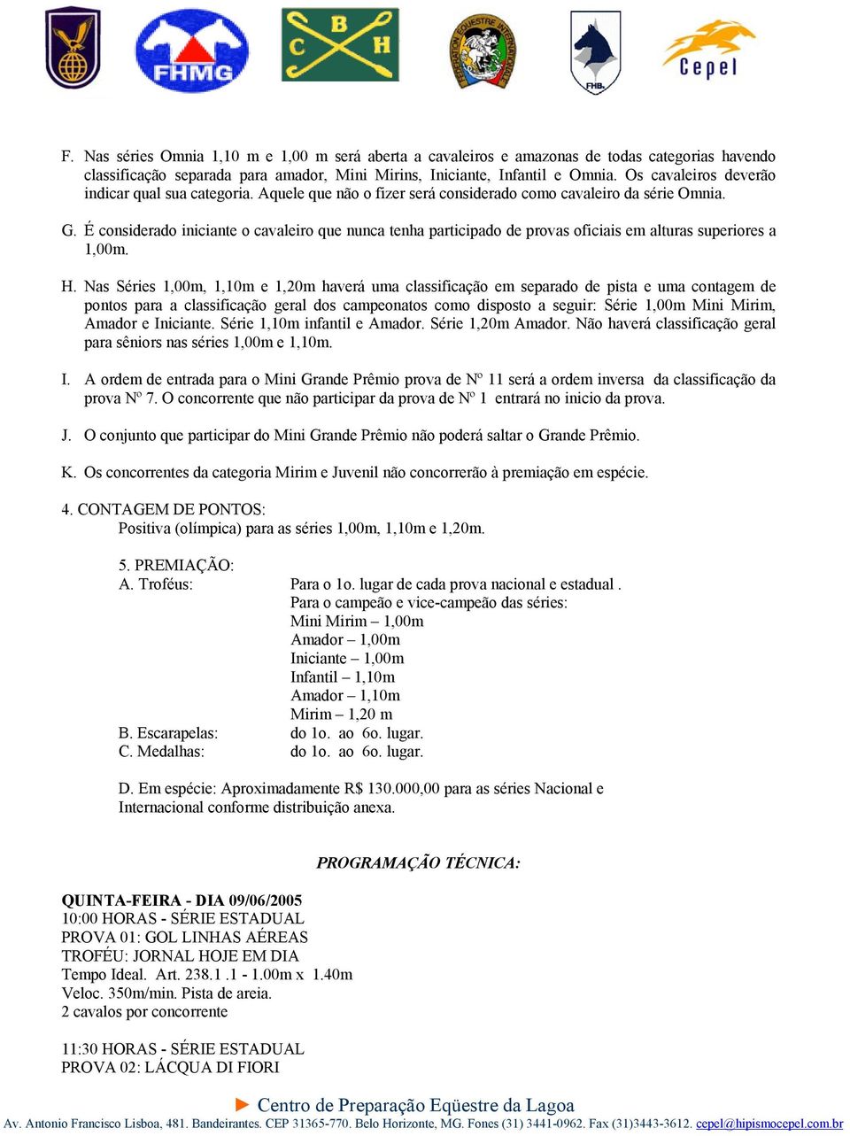 É considerado iniciante o cavaleiro que nunca tenha participado de provas oficiais em alturas superiores a 1,00m. H.