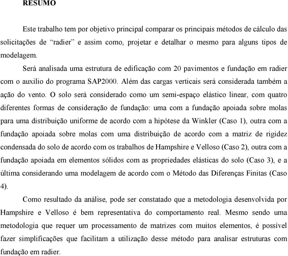 O solo será considerado como um semi-espaço elástico linear, com quatro diferentes formas de consideração de fundação: uma com a fundação apoiada sobre molas para uma distribuição uniforme de acordo