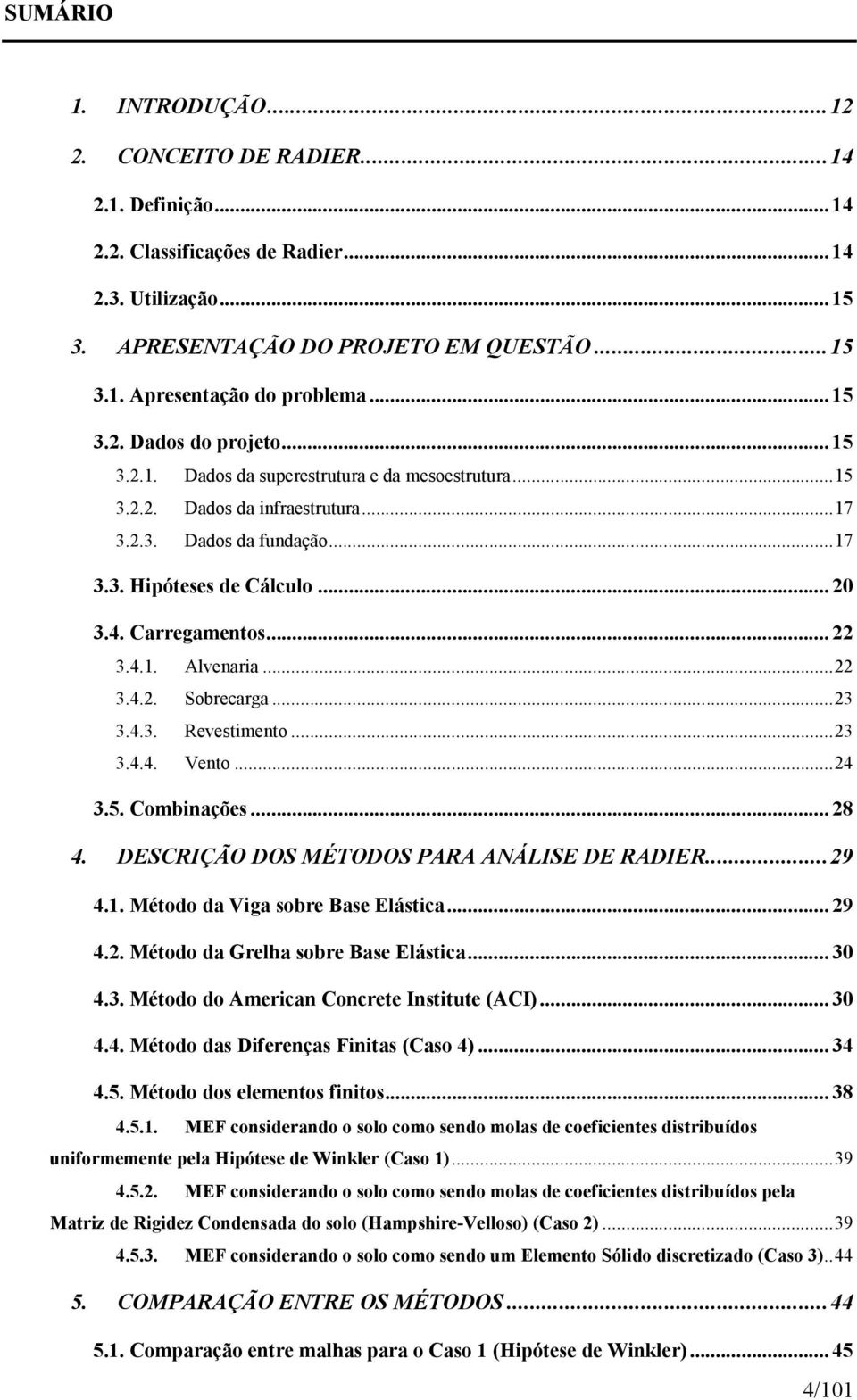 .. 3.4.1. Alvenaria... 3.4.. Sobrecarga...3 3.4.3. Revestimento...3 3.4.4. Vento...4 3.5. Combinações... 8 4. DESCRIÇÃO DOS MÉTODOS PARA ANÁLISE DE RADIER...9 4.1. Método da Viga sobre Base Elástica.